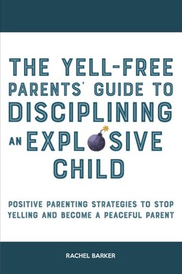 The Yell-Free Parents' Guide to Disciplining an Explosive Child:
