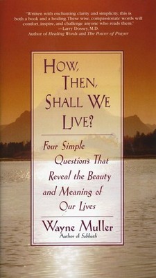 How Then, Shall We Live?: Four Simple Questions That Reveal the Beauty and M...