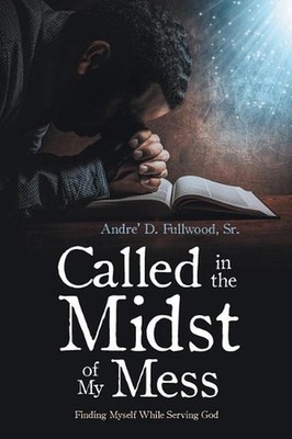 Called in the Midst of My Mess: Finding Myself While Serving God by Andre' D. Fu