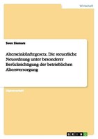 AlterseinküNftegesetz. Die Steuerliche Neuordnung Unter Besonderer BerüCksichtig