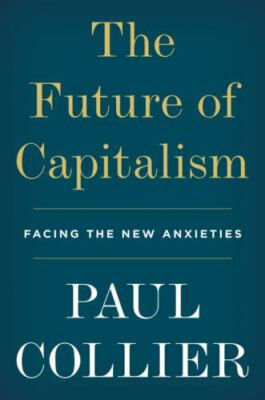 The Future of Capitalism : Facing the New Anxieties by Paul Collier (2018,...