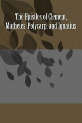 The Epistles Of Clement, Mathetes, Polycarp, And Ignatius