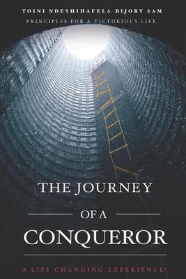 The Journey Of A Conqueror: Principles For A Victorious Life, A Life Changing Ex