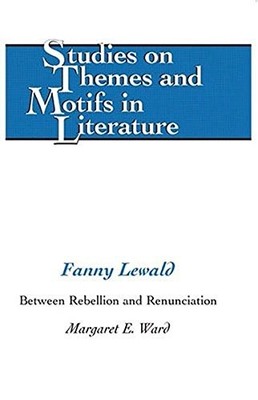 FANNY LEWALD: BETWEEN REBELLION AND RENUNCIATION (STUDIES By Margaret E. Ward