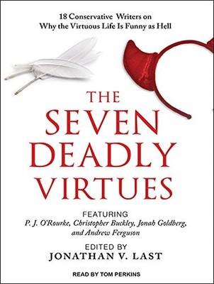 The Seven Deadly Virtues: 18 Conservative Writers on Why the Virtuous Life i...