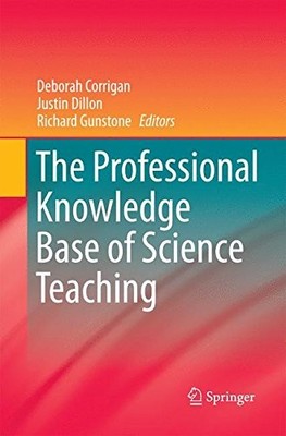 THE PROFESSIONAL KNOWLEDGE BASE OF SCIENCE TEACHING By Deborah Corrigan & Justin