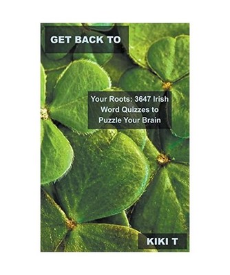 Get Back to Your Roots: 3647 Irish Word Quizzes to Puzzle Your Brain 