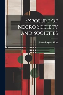 Exposure of Negro Society and Societies -  NEW Aaron Eugene 18 2023