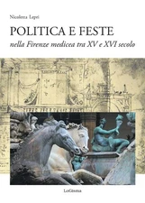 Nicoletta Lepri Politica e feste nella Firenze medicea tra XV e XVI  (Paperback)