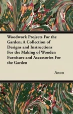 Woodwork Projects For The Garden; A Collection Of Designs And Instructions ...