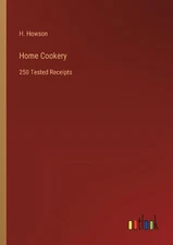Home Cookery: 250 Tested Receipts by H. Howson Paperback Book