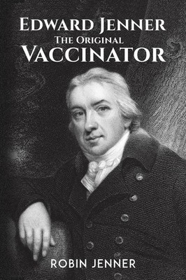 Edward Jenner   the Original Vaccinator,Robin Jenner
