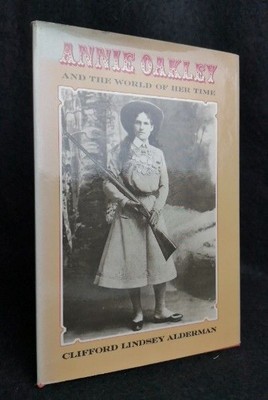 Annie Oakley and the World of Her Time Clifford Lindsey Alderman: