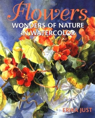 FLOWERS: WONDERS OF NATURE IN WATERCOLOR By Erika Just **BRAND NEW**