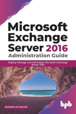 Microsoft Exchange Server 2016 Administration Guide: Deploy, Manage and