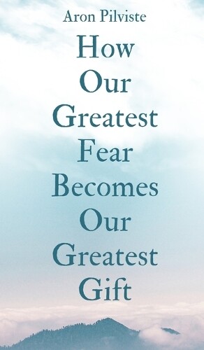 Aron Pilviste How Our Greatest Fear Becomes Our Greatest Gift (Copertina rigida)
