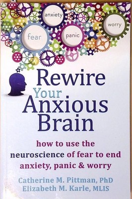Rewire Your Anxious Brain: How to Use the Neuroscience of Fear to End Anxiety, P