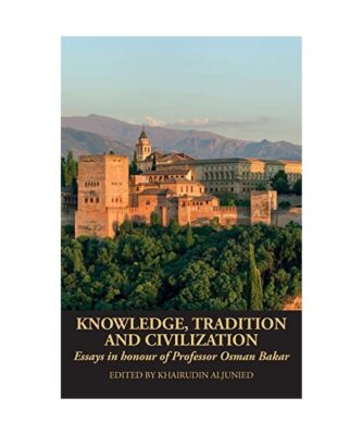 Knowledge, Tradition and Civilization: Essays in honour of Professor Osman Bakar