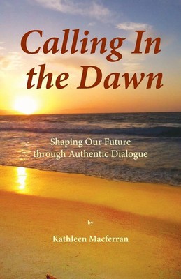 Calling In the Dawn Shaping Our Future through Authentic Dialogue Macferran Buch
