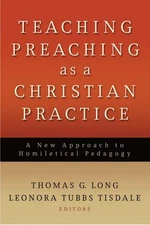 Teaching Preaching as a Christian Practice: A New Approach to Homiletical Pedag,
