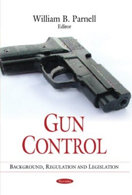 Gun Control: Background, Regulation & Legislation by William B Parnell ...