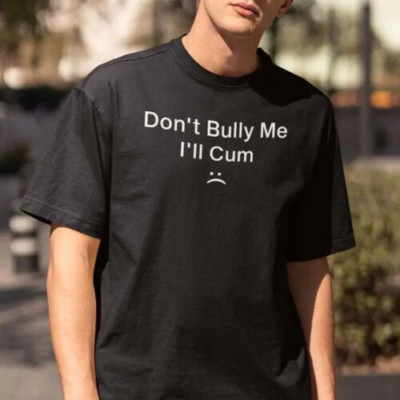 Don t Bully Me I ll Cum Shirt, dont bully me ill cum tshirt