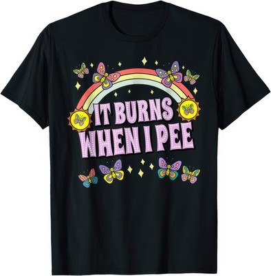 It Burns When I Pee Funny Joke Rude Humour T Shirt