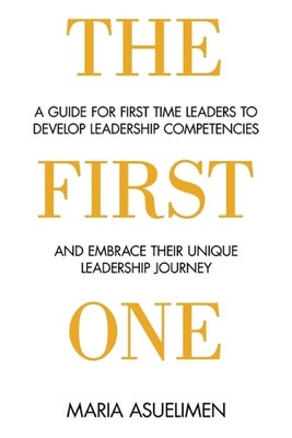 The First One: A guide for first time leaders to develop leadership competencies