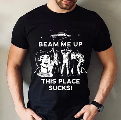 Beam Me Up This Place Sucks! T-shirt, Stranger Alien UFO Abduction Sizes S-3XL