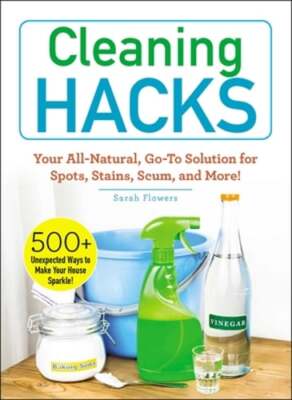 Cleaning Hacks: Your All-Natural, Go-To Solution for Spots, Stains, Scum, and