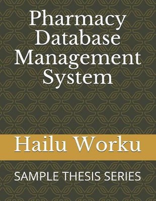 Pharmacy Database Management System: Sample Thesis Series by Hailu Worku (Englis