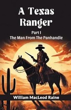 A Texas Ranger Part I The Man From The Panhandle by William MacLe
