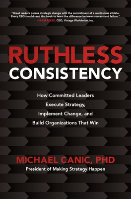 Ruthless Consistency: How Committed Leaders Execute Strategy, Implement Chan...