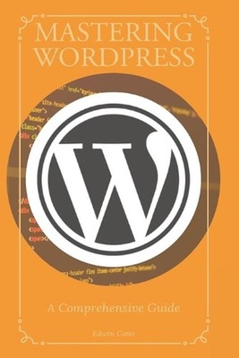 Mastering WordPress: A Comprehensive Guide by Edwin Cano Paperback Book