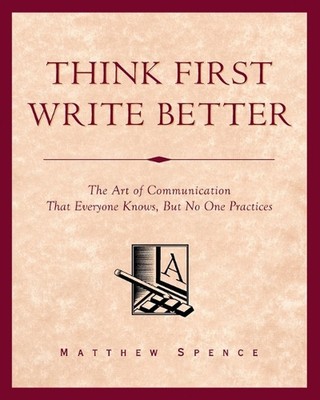 Think First, Write Better: The Art of Communication That Everyone Knows, But No 