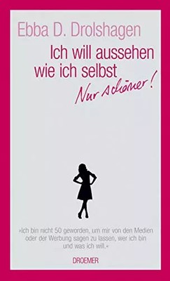 Ich will aussehen wie ich selbst. Nur schöner., Ebba D. Drolshagen