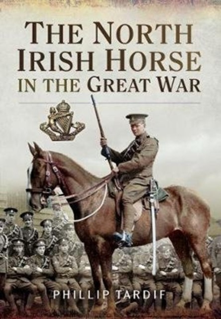 The North Irish Horse in the Great War by Phillip Tardif (Paperback Book)