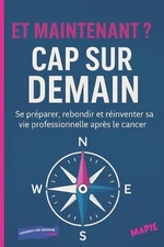 Et Maintenant ? Cap Sur Demain: Se pr?parer, rebondir et r?inventer sa vie profe
