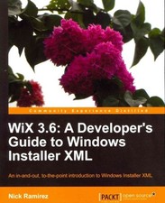 Wix 3.6 : A Developer's Guide to Windows Installer XML, An In-and-Out, To-the...