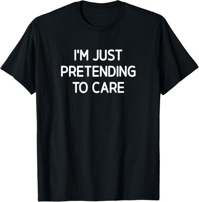 I'm Just Pretending To Care, Funny, Jokes, Sarcastic T-Shirt