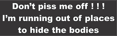 Don't piss me off i'm running out of places to hide the bodies, S-16B
