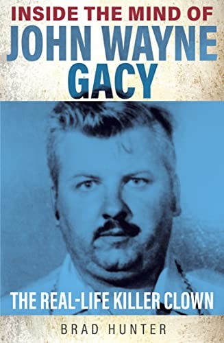 Inside the Mind of John Wayne Gacy: The Real-Life Killer Clown - Hunter, Brad