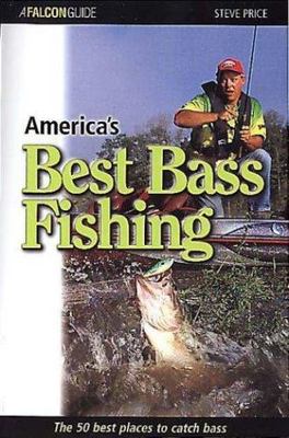 A Falcon Guide: America's Best Bass Fishing : The Fifty Best Places to Catch Ba 