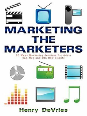 Marketing the Marketers : 50 Ways Marketing Services Providers Can Woo and Wi...
