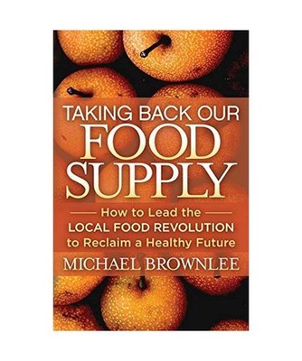Taking Back Our Food Supply: How to Lead the Local Food Revolution to Reclaim a 