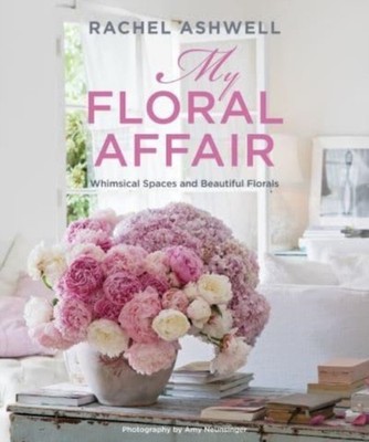 Rachel Ashwell: My Floral Affair: Whimsical Spaces  by Rachel Ashwell HARDBACK
