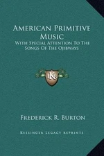 American Primitive Music: With Special Attention To The Songs Of The Ojibways