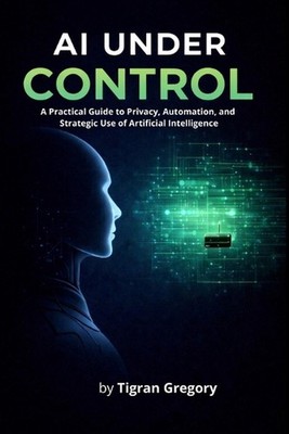 AI Under Control: A Practical Guide to Privacy, Automation, and Strategic Use of