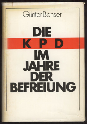 Günter Benser - DIE KPD IM  JAHRE DER BEFREIUNG - Vorbereitung und Aufbau ...