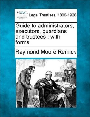 Guide to Administrators, Executors, Guardians and Trustees: With Forms. (Paperba